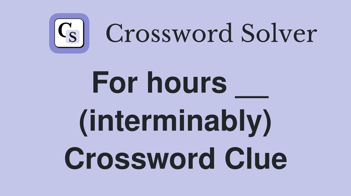 For hours __ (interminably) Crossword Clue