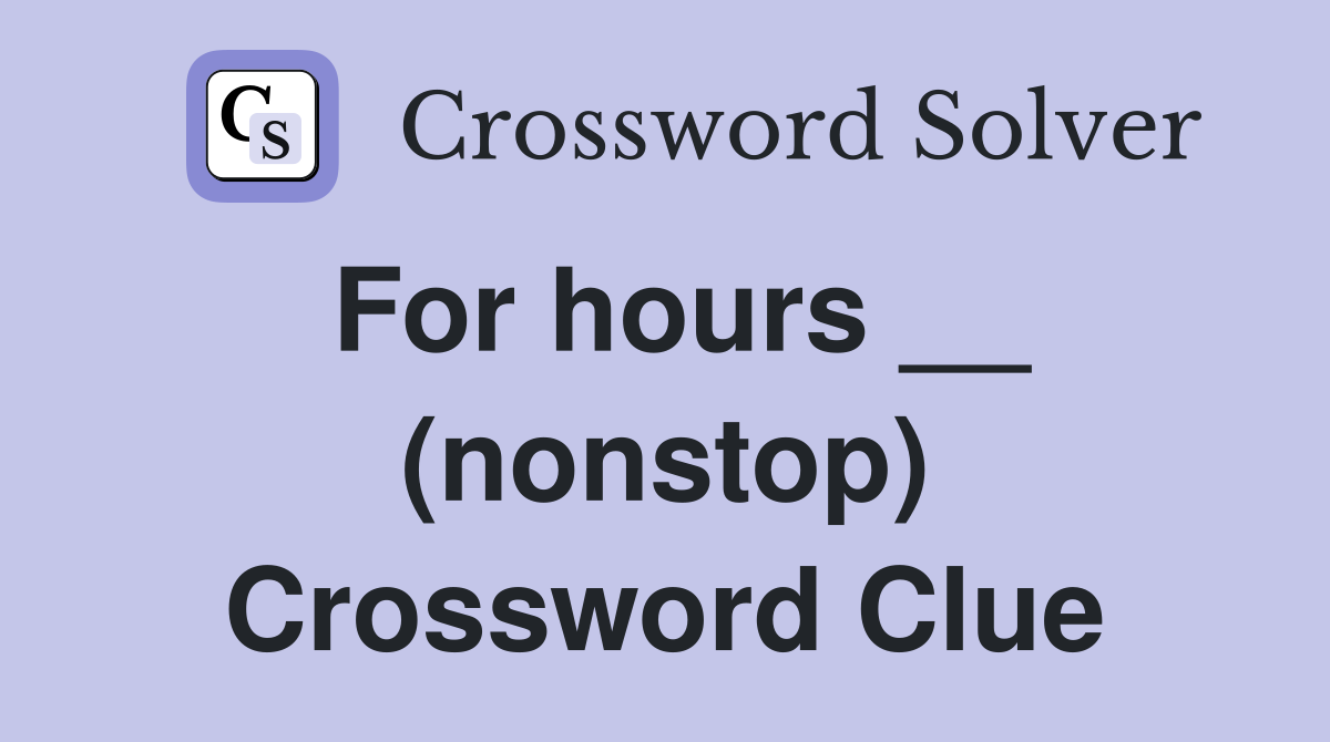 For hours __ (nonstop) Crossword Clue