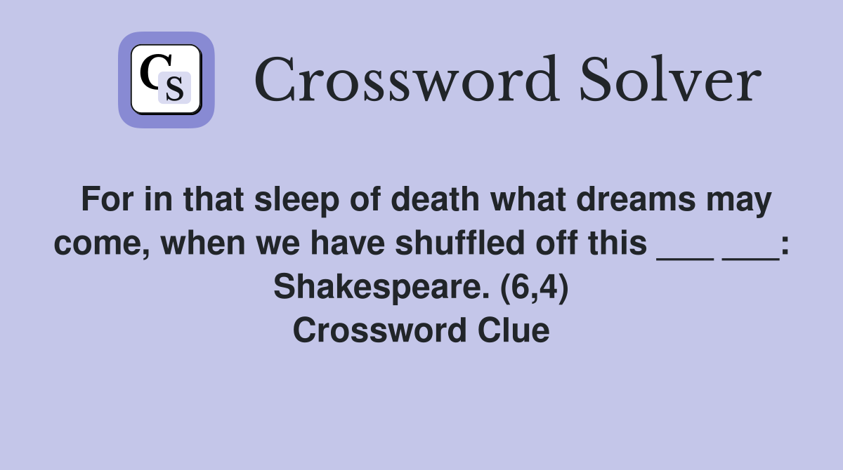 For in that sleep of death what dreams may come, when we have shuffled off this ___ ___: Shakespeare. (6,4) Crossword Clue