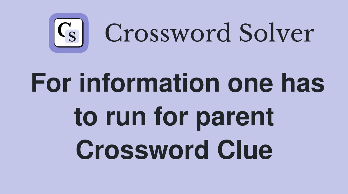 For information one has to run for parent Crossword Clue