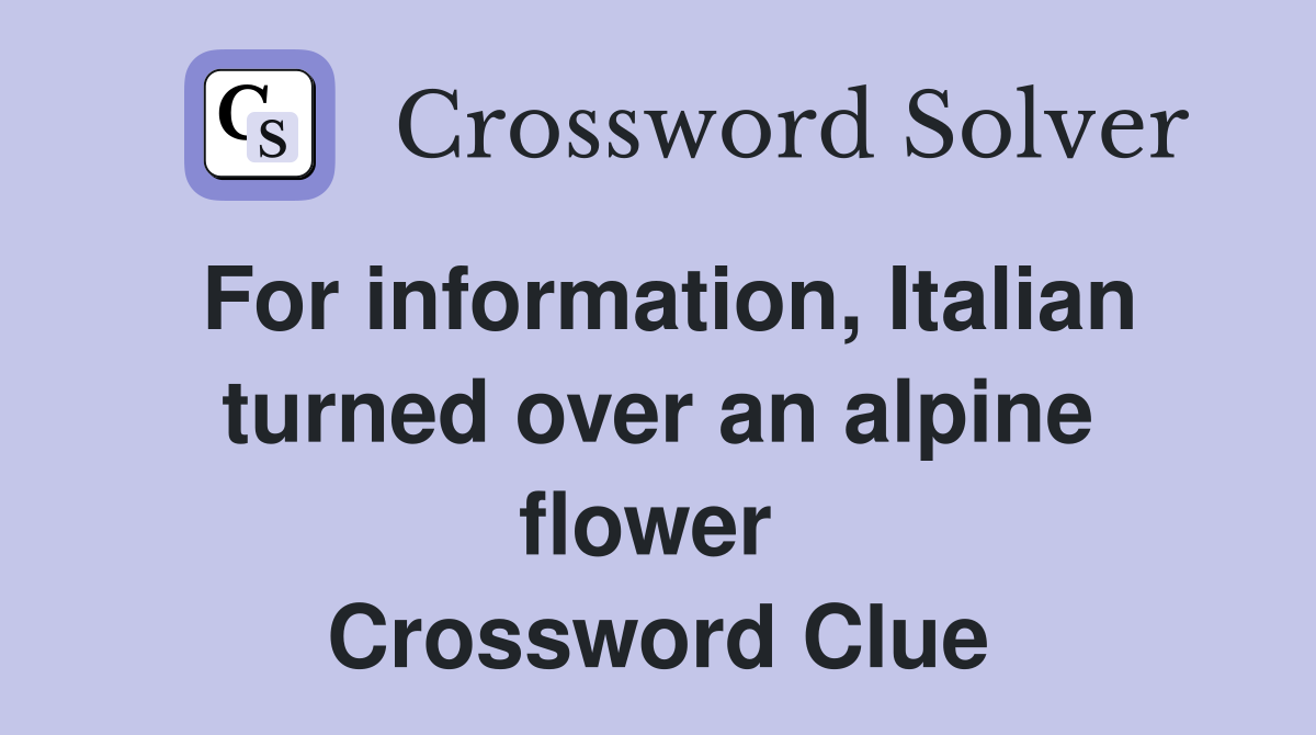 For information, Italian turned over an alpine flower  Crossword Clue
