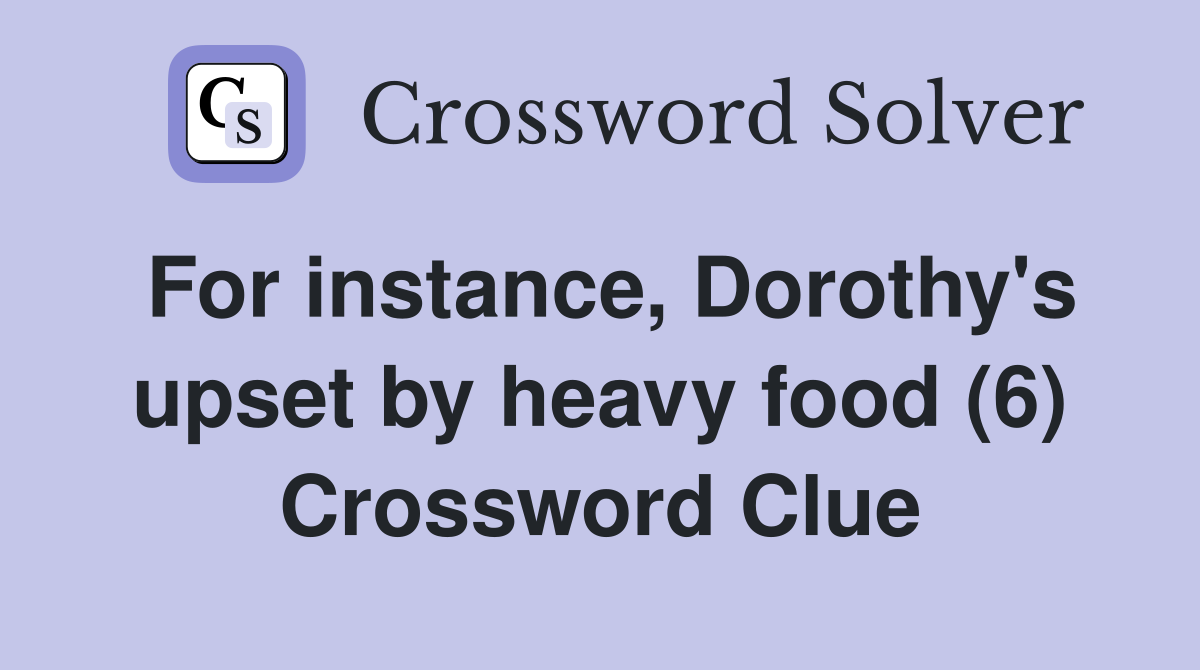 For instance, Dorothy's upset by heavy food (6) Crossword Clue