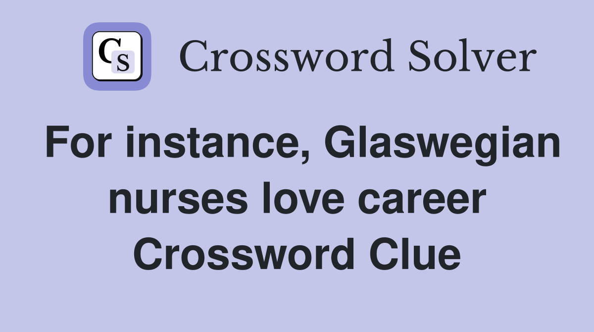 For instance, Glaswegian nurses love career Crossword Clue