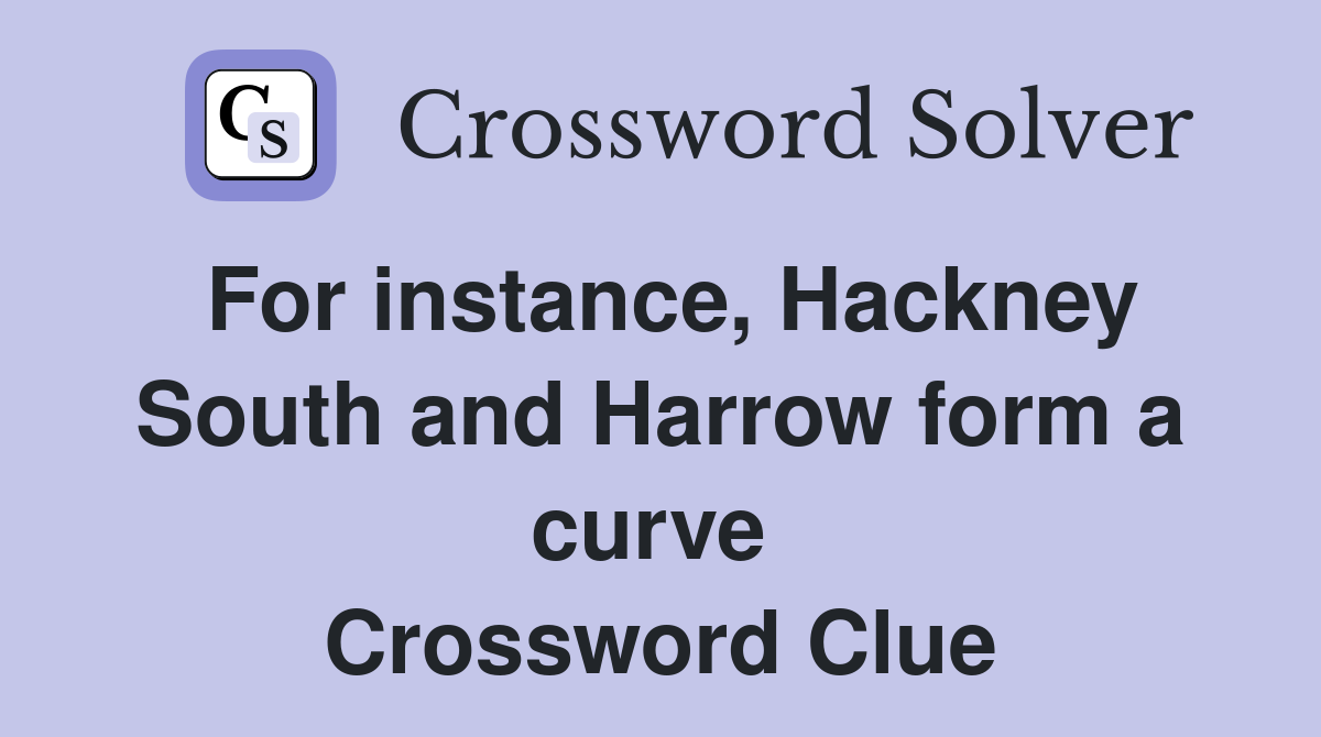 For instance, Hackney South and Harrow form a curve  Crossword Clue