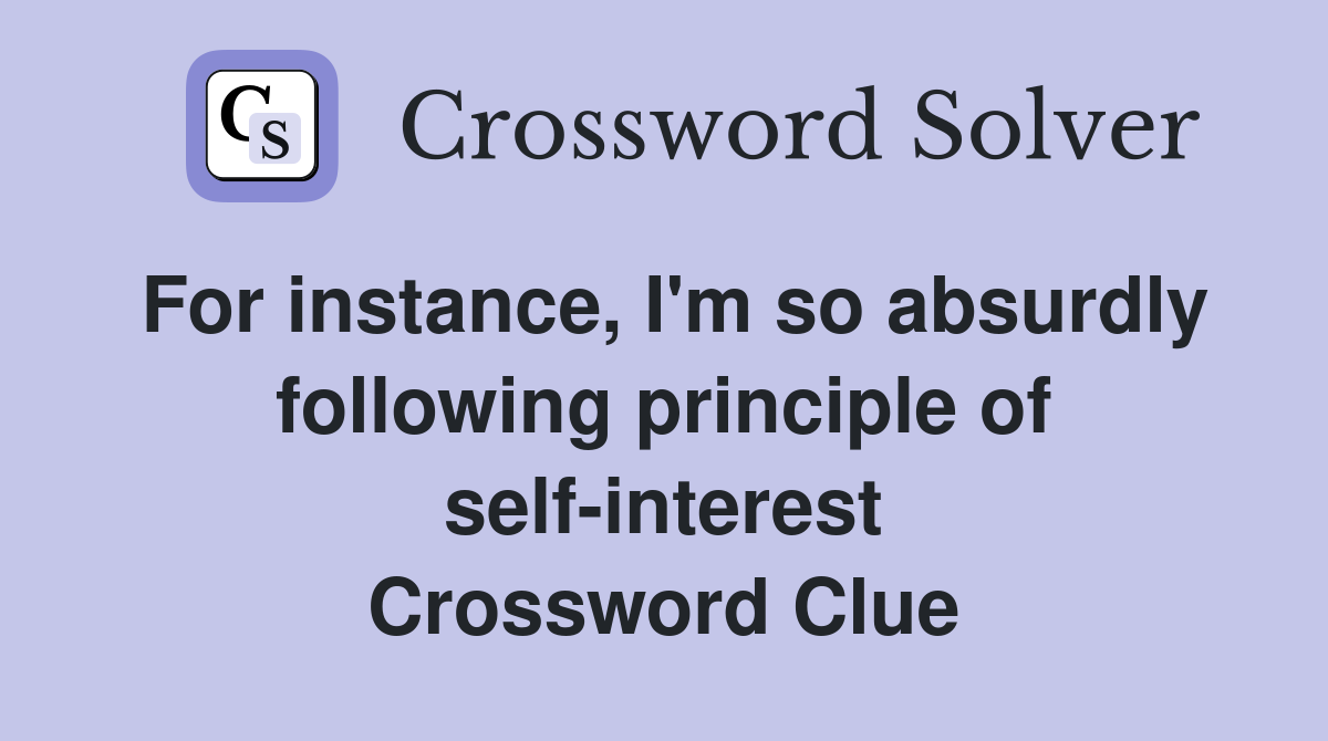 For instance, I'm so absurdly following principle of self-interest Crossword Clue