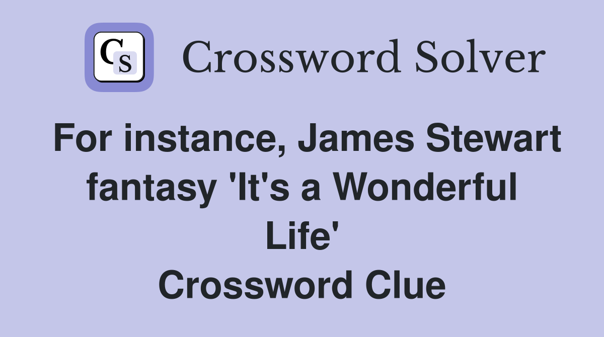 For instance, James Stewart fantasy 'It's a Wonderful Life' Crossword Clue