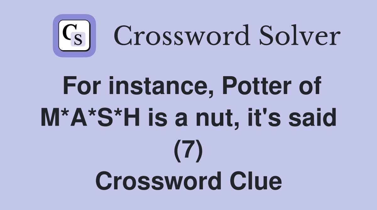 For instance, Potter of M*A*S*H is a nut, it's said (7) Crossword Clue