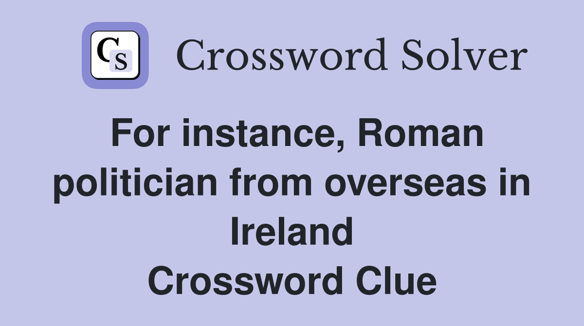 For instance, Roman politician from overseas in Ireland Crossword Clue