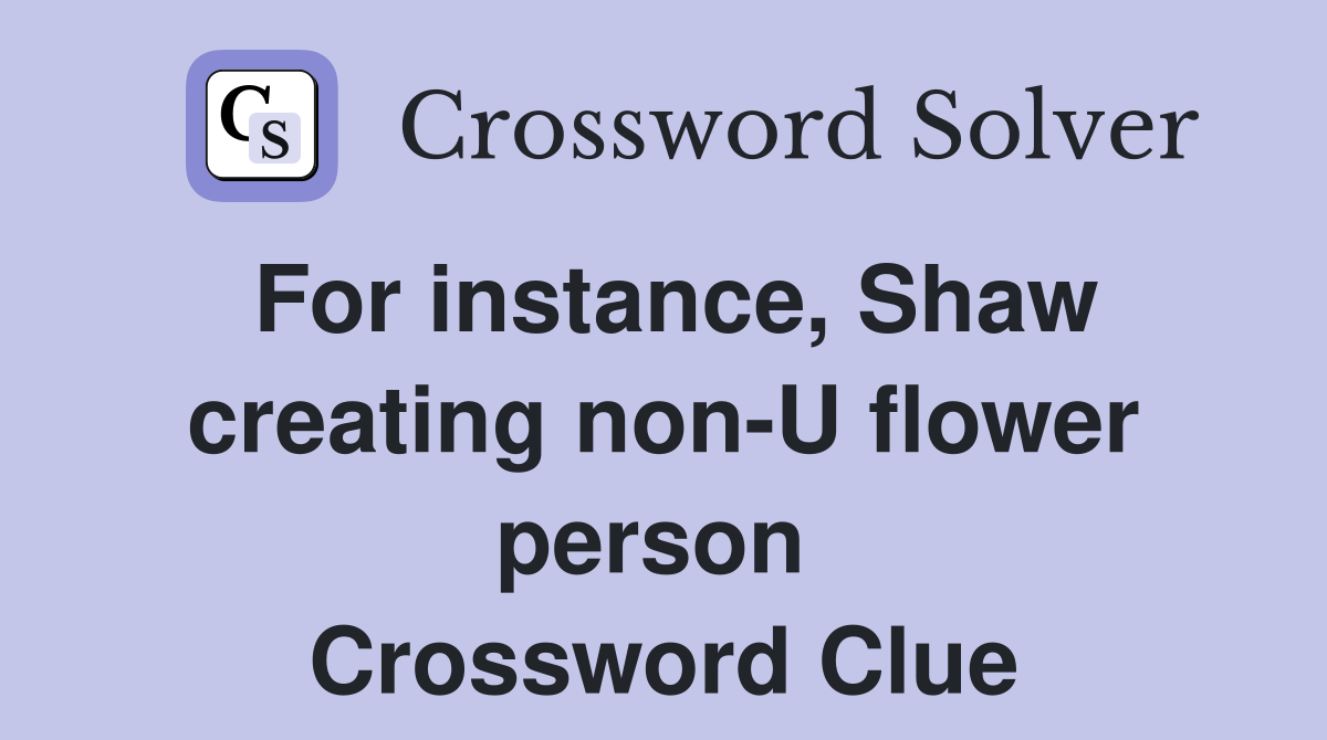 For instance, Shaw creating non-U flower person  Crossword Clue