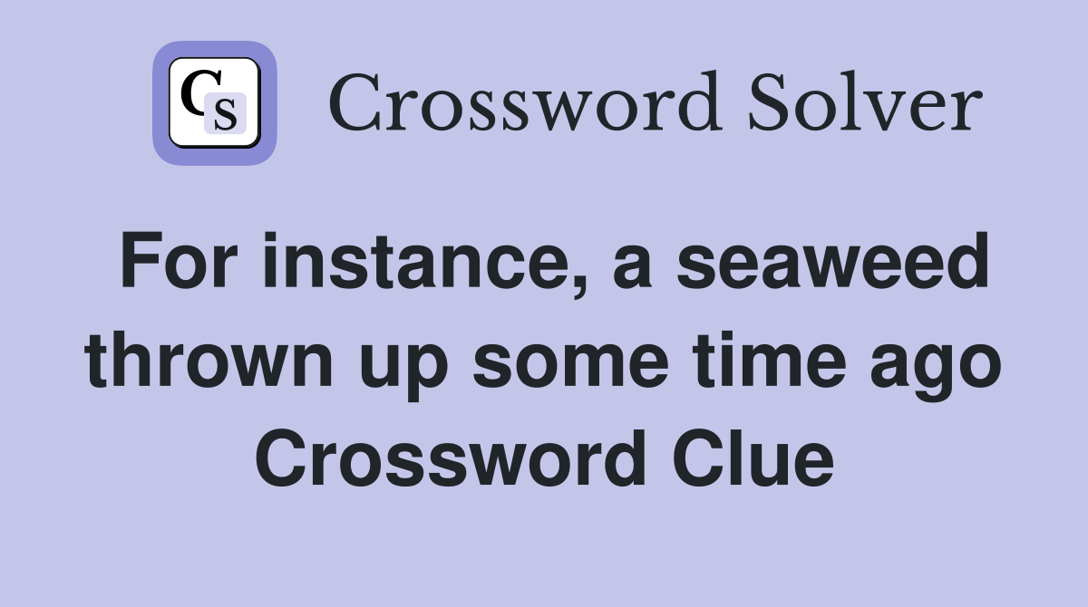 For instance, a seaweed thrown up some time ago Crossword Clue