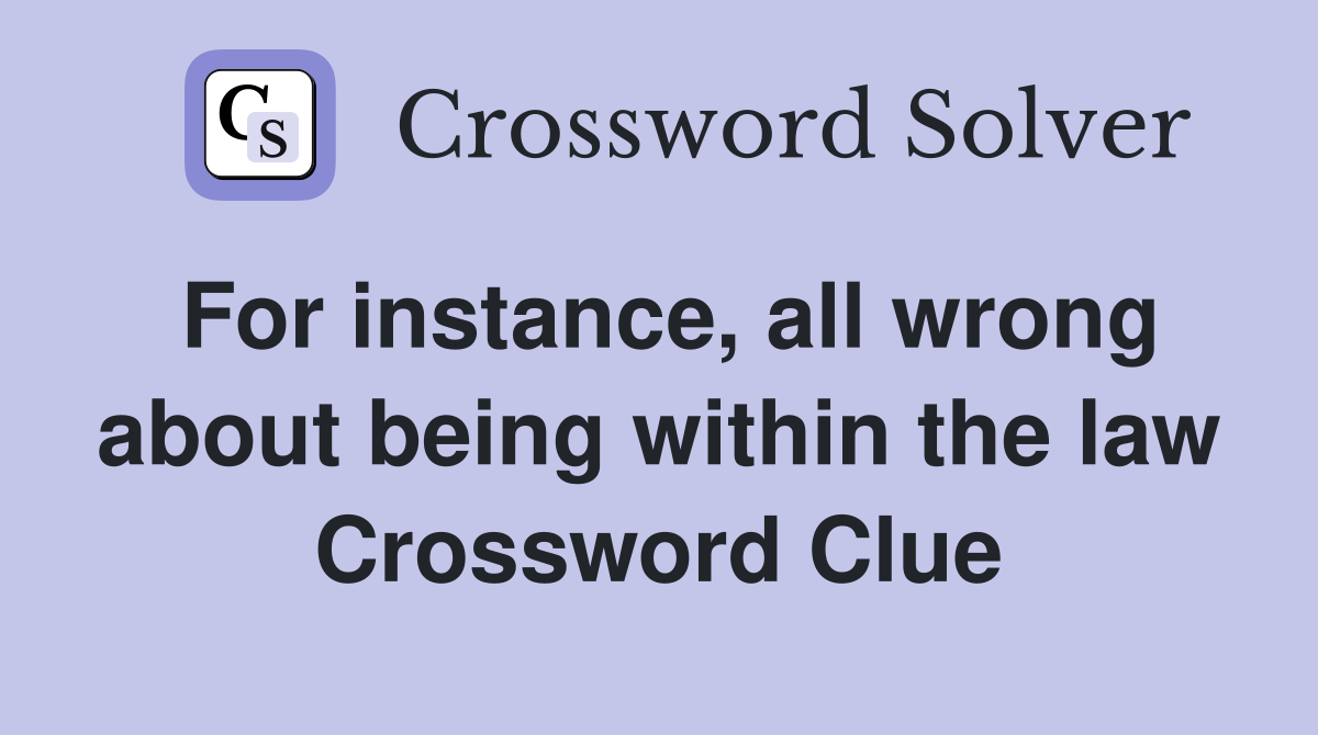 For instance, all wrong about being within the law Crossword Clue