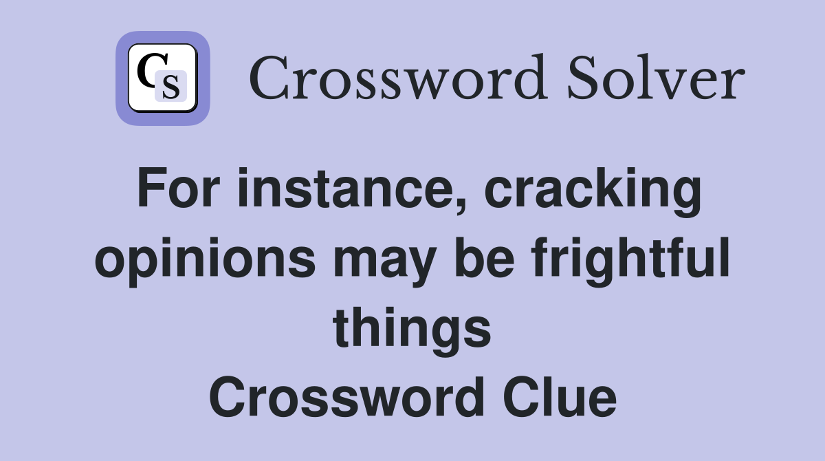 For instance, cracking opinions may be frightful things Crossword Clue