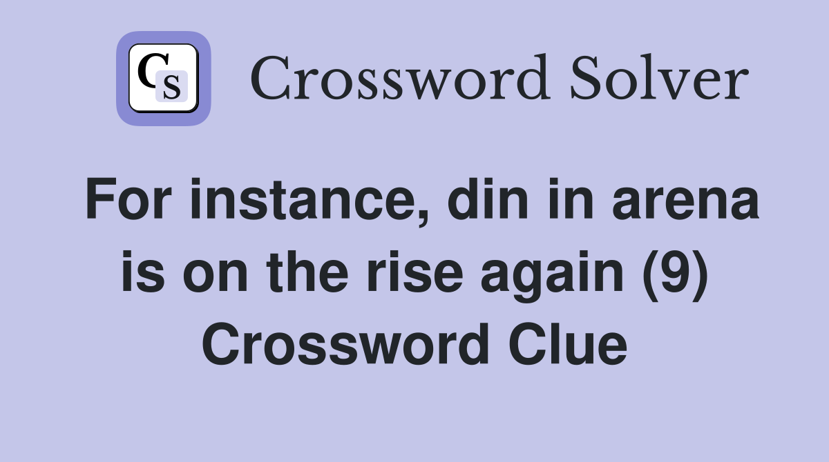 For instance, din in arena is on the rise again (9) Crossword Clue