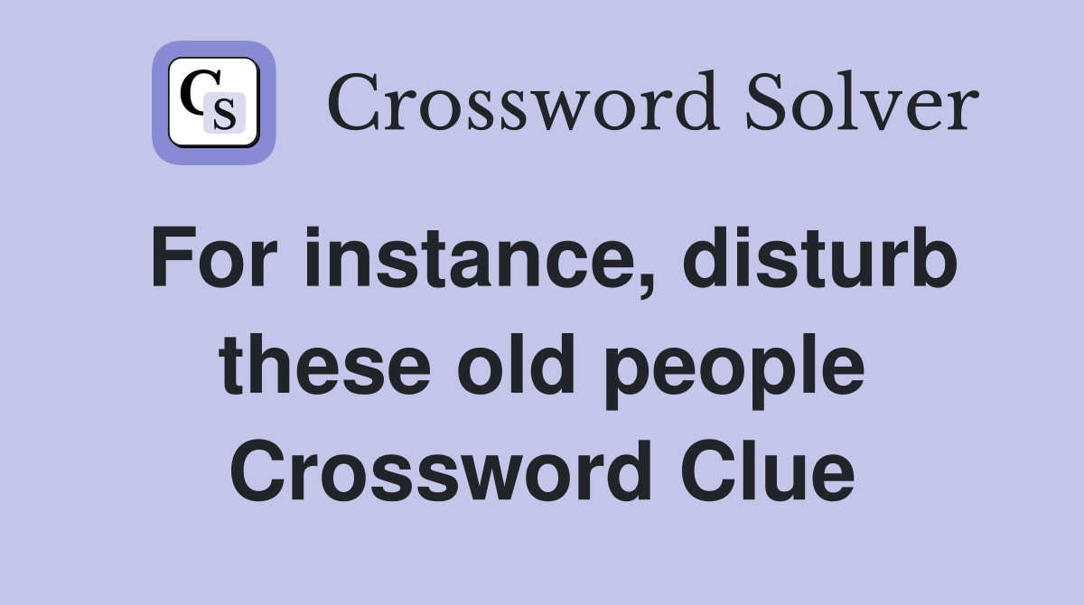 For instance, disturb these old people Crossword Clue