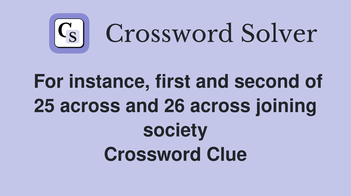 For instance, first and second of 25 across and 26 across joining society Crossword Clue