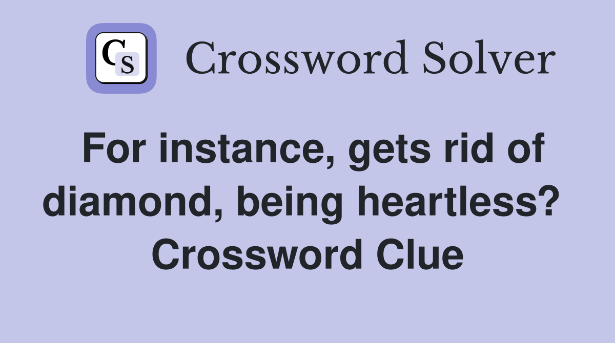 For instance, gets rid of diamond, being heartless?  Crossword Clue