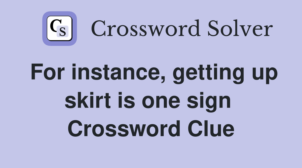 For instance, getting up skirt is one sign  Crossword Clue