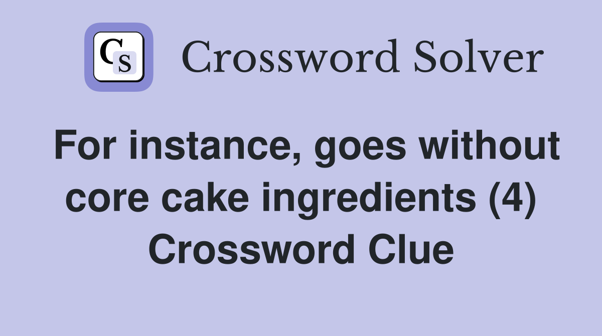 For instance, goes without core cake ingredients (4) Crossword Clue