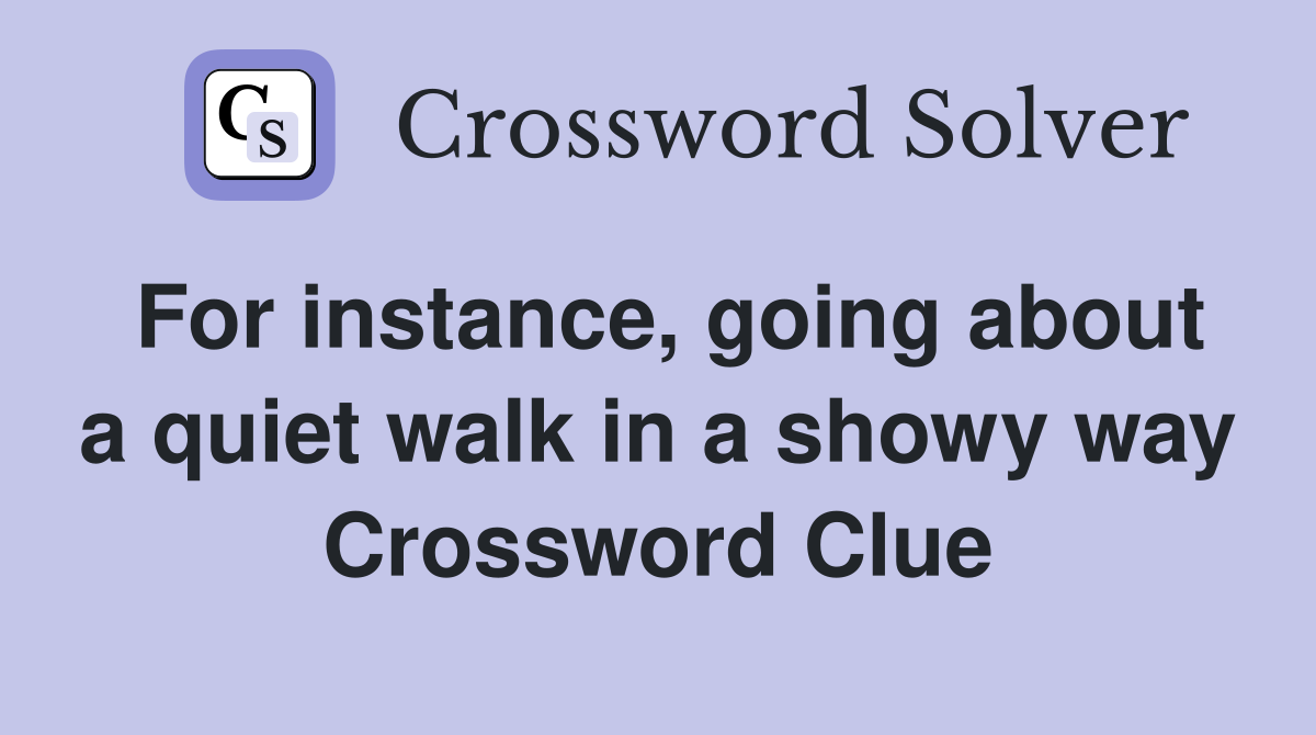 For instance, going about a quiet walk in a showy way Crossword Clue