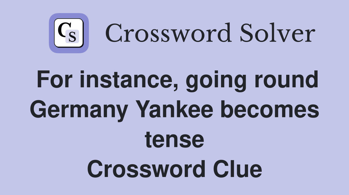 For instance, going round Germany Yankee becomes tense Crossword Clue