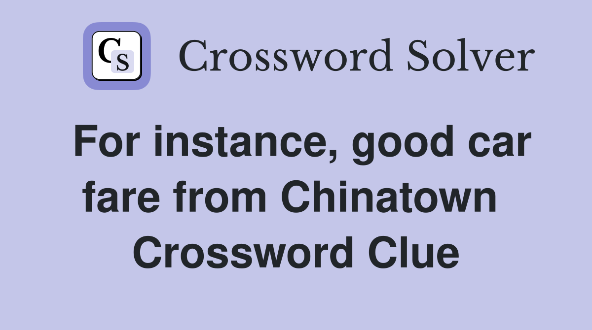 For instance, good car fare from Chinatown  Crossword Clue