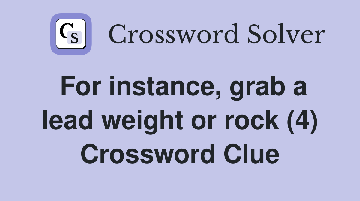 For instance, grab a lead weight or rock (4) Crossword Clue