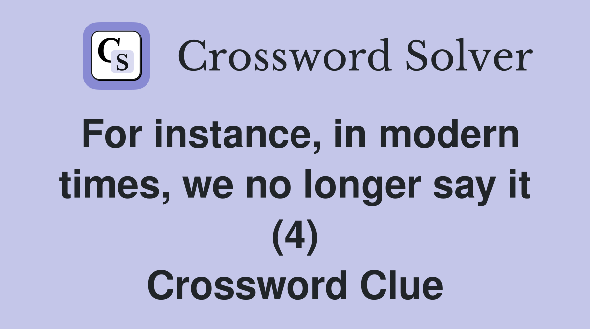 For instance, in modern times, we no longer say it (4) Crossword Clue