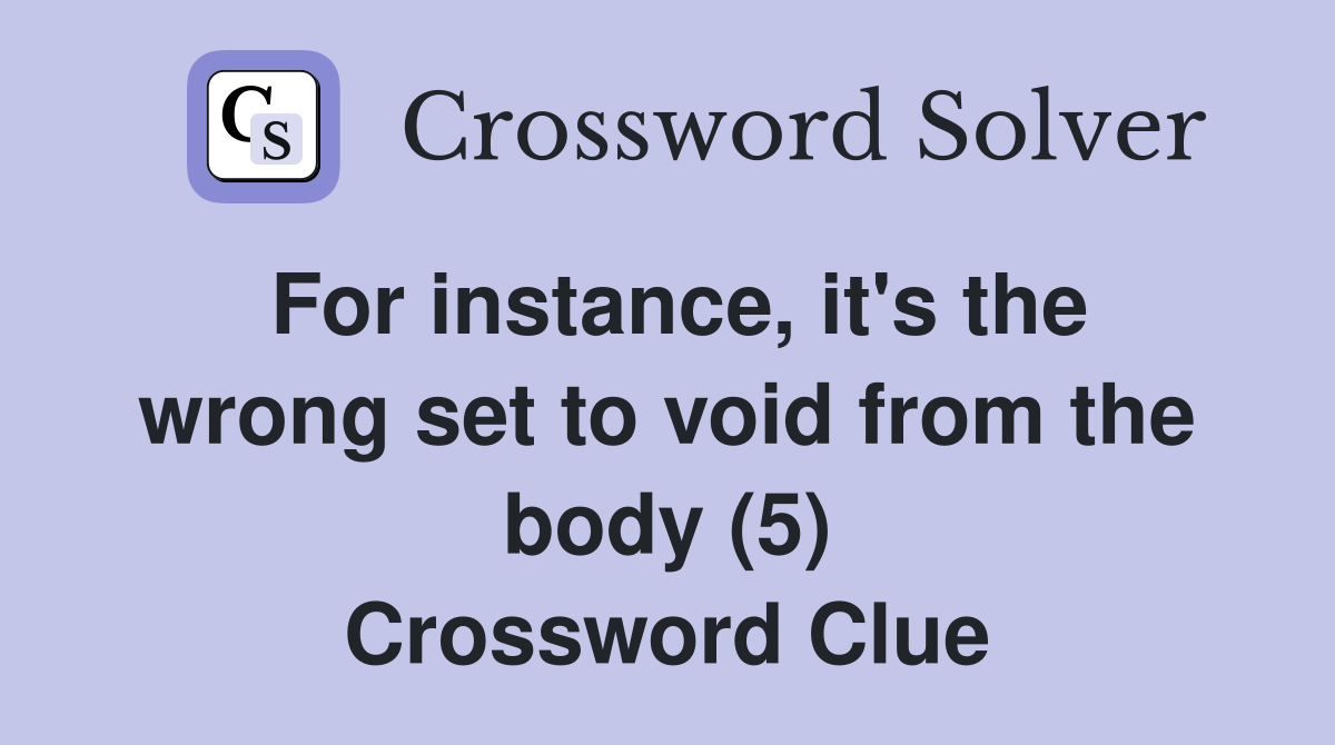 For instance, it's the wrong set to void from the body (5) Crossword Clue