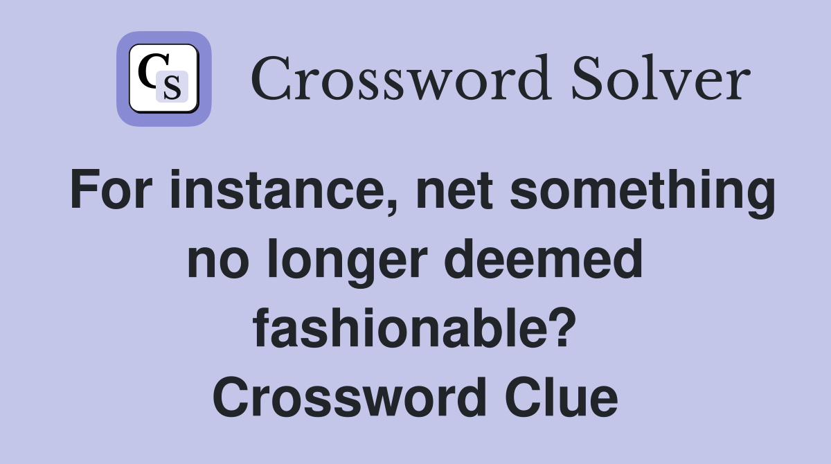 For instance, net something no longer deemed fashionable? Crossword Clue