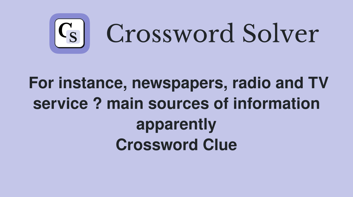 For instance, newspapers, radio and TV service ? main sources of information apparently Crossword Clue