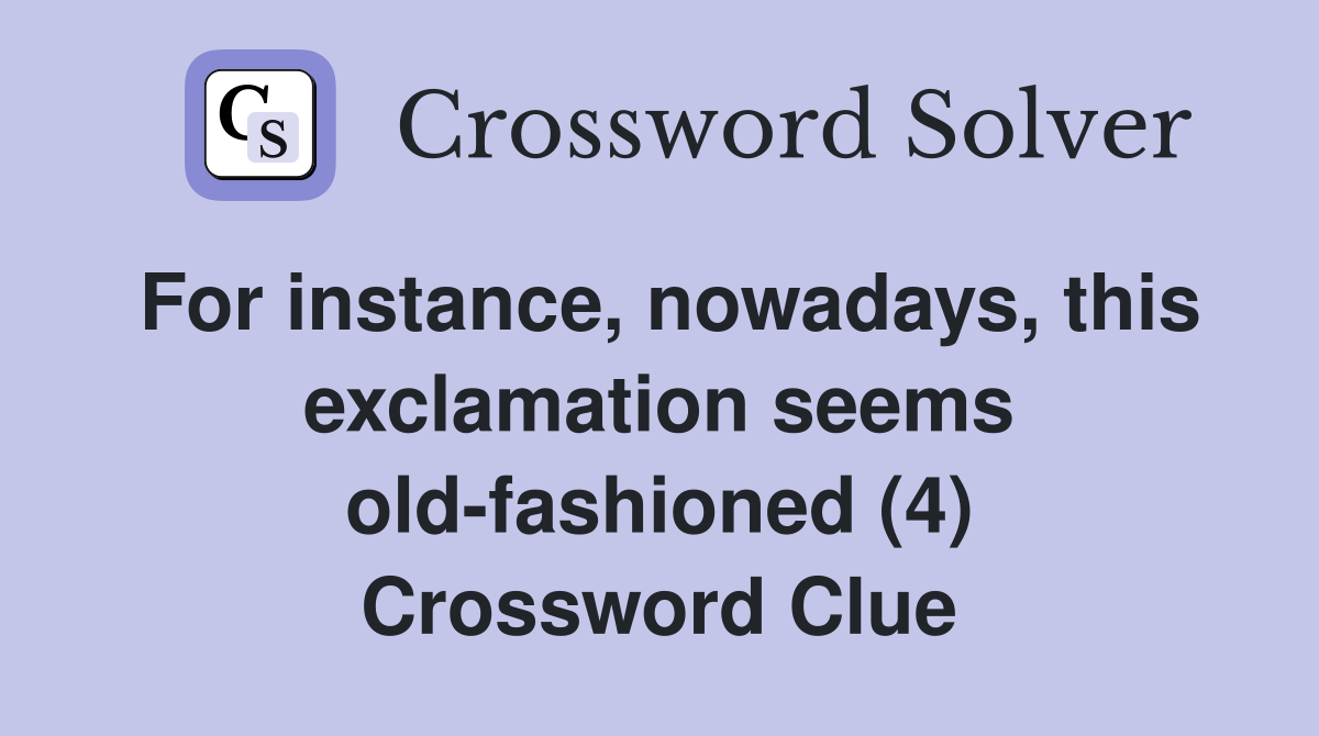 For instance, nowadays, this exclamation seems old-fashioned (4) Crossword Clue