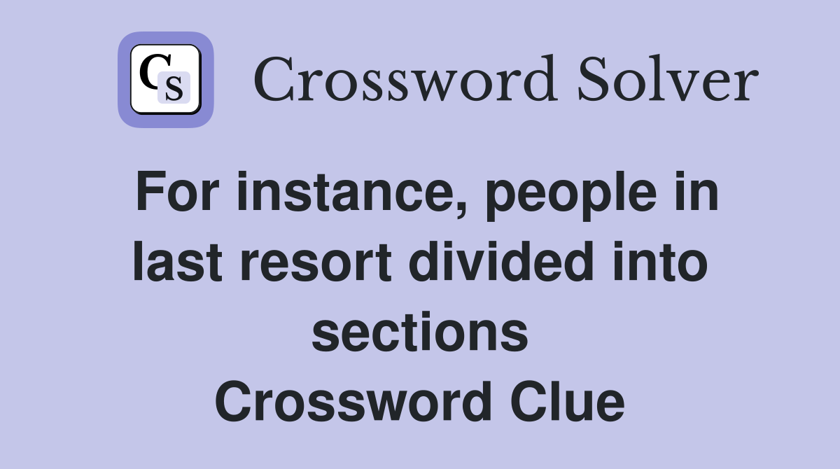 For instance, people in last resort divided into sections Crossword Clue