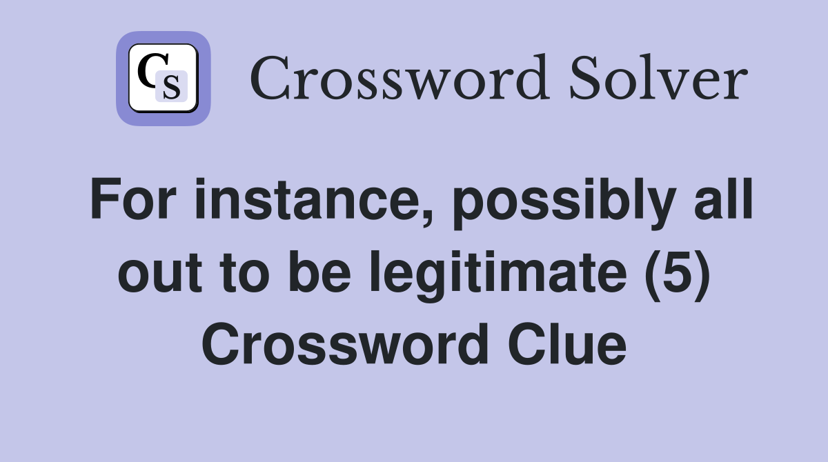 For instance, possibly all out to be legitimate (5) Crossword Clue