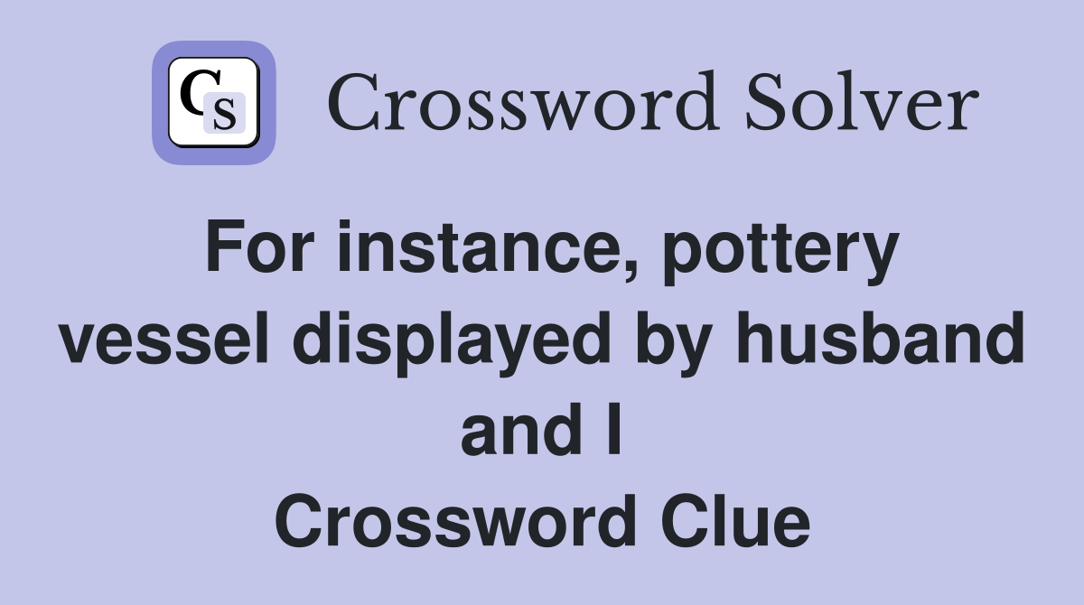 For instance, pottery vessel displayed by husband and I Crossword Clue