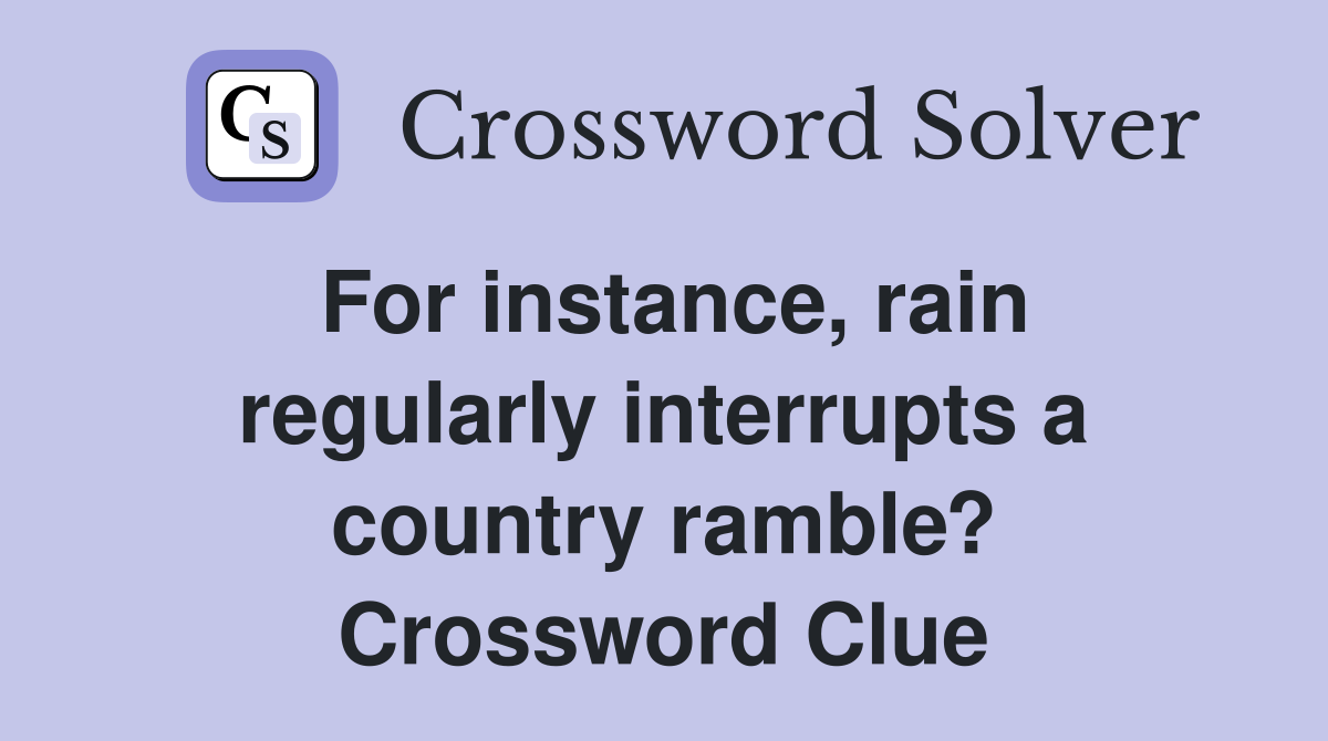 For instance, rain regularly interrupts a country ramble? Crossword Clue