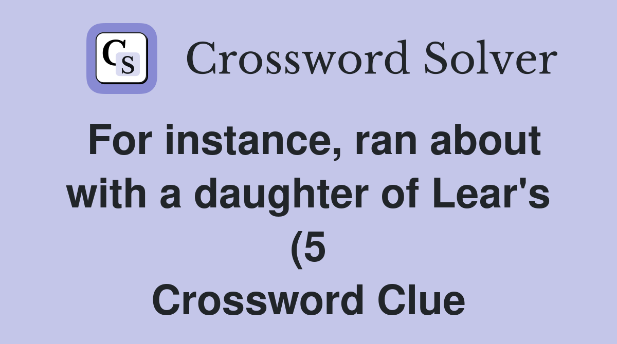 For instance ran about with a daughter of Lear #39 s (5) Crossword Clue For instance ran about with a daughter of Lear #39 s (5) Crossword Clue