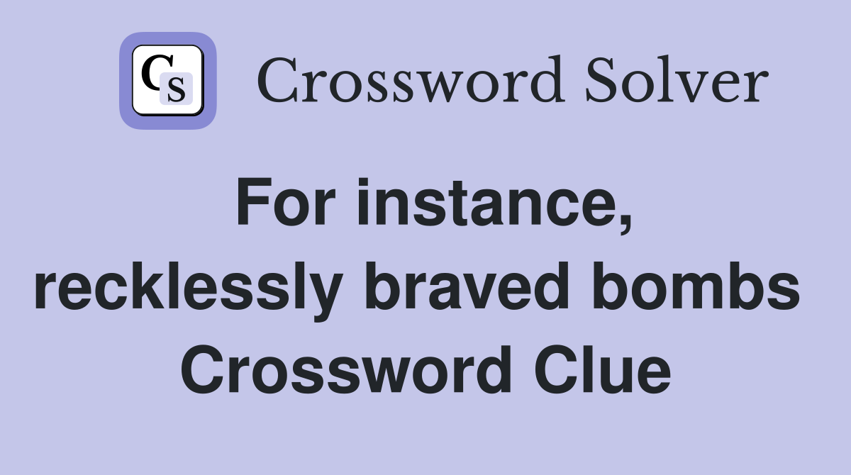 For instance, recklessly braved bombs  Crossword Clue