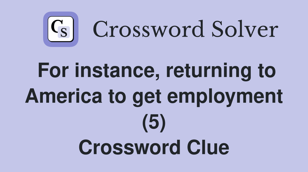 For instance, returning to America to get employment (5) Crossword Clue