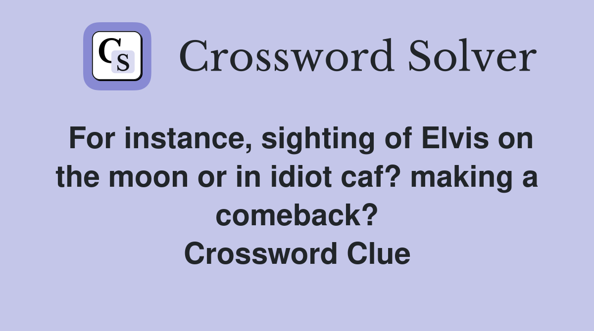 For instance, sighting of Elvis on the moon or in idiot caf? making a comeback? Crossword Clue