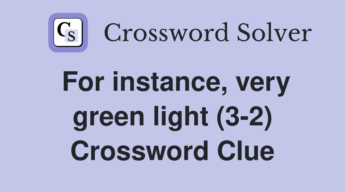 For instance, very green light (3-2) Crossword Clue