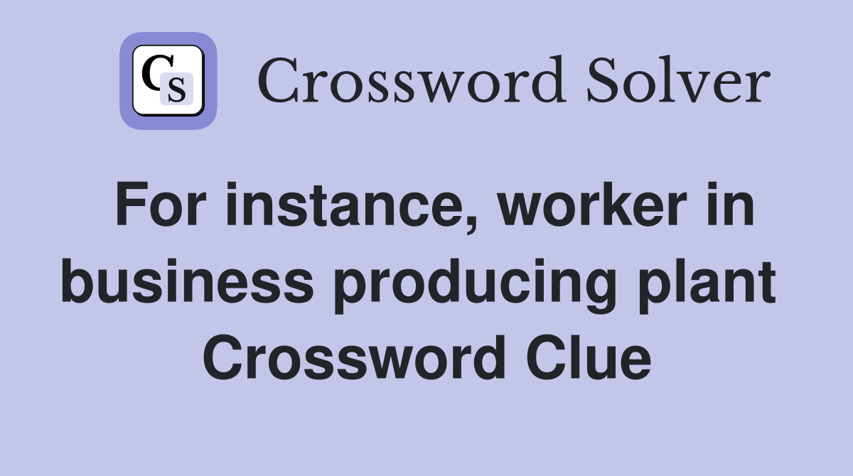 For instance, worker in business producing plant  Crossword Clue