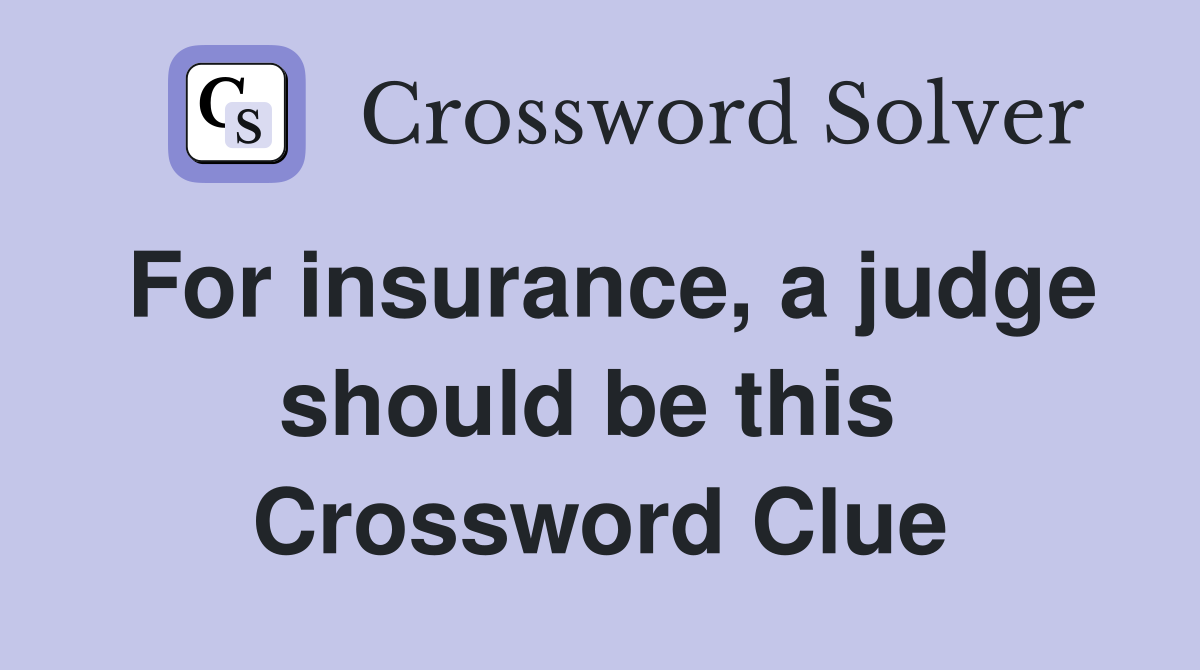 For insurance, a judge should be this  Crossword Clue