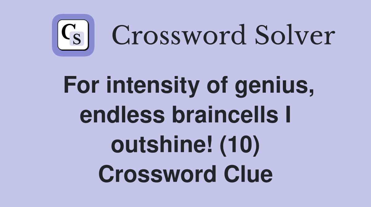 For intensity of genius, endless braincells I outshine! (10) Crossword Clue