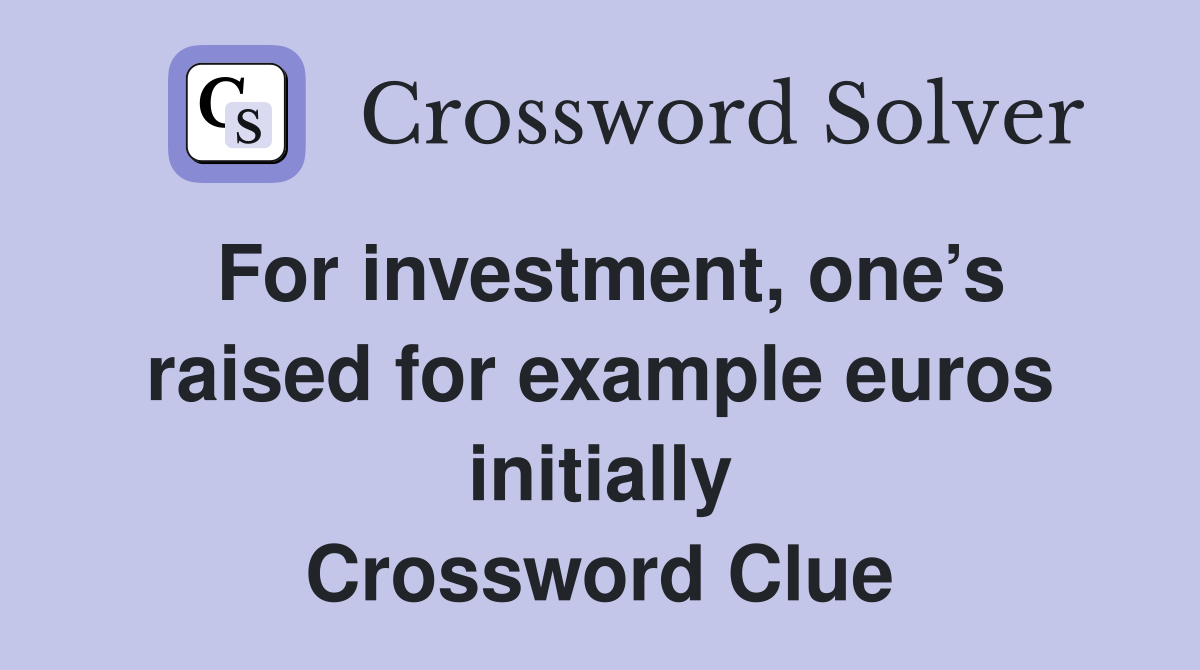 For investment, one’s raised for example euros initially Crossword Clue