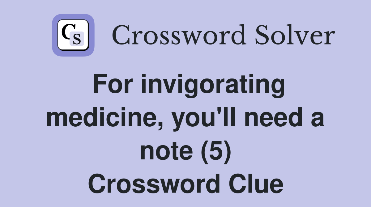 For invigorating medicine, you'll need a note (5) Crossword Clue
