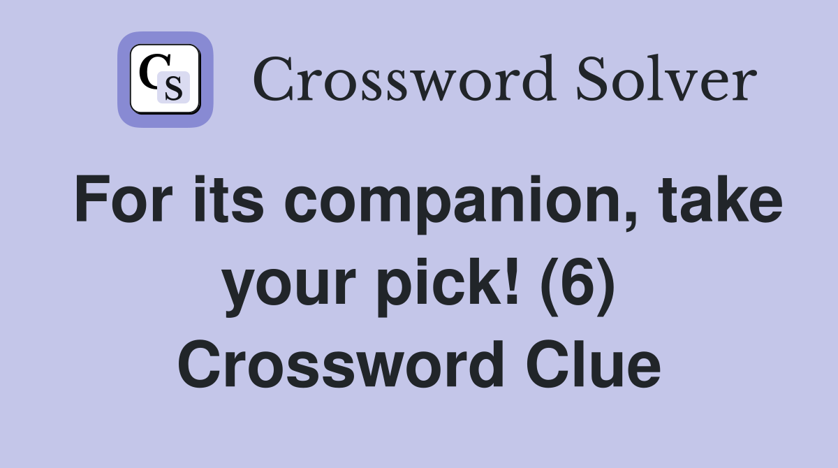 For its companion, take your pick! (6) Crossword Clue