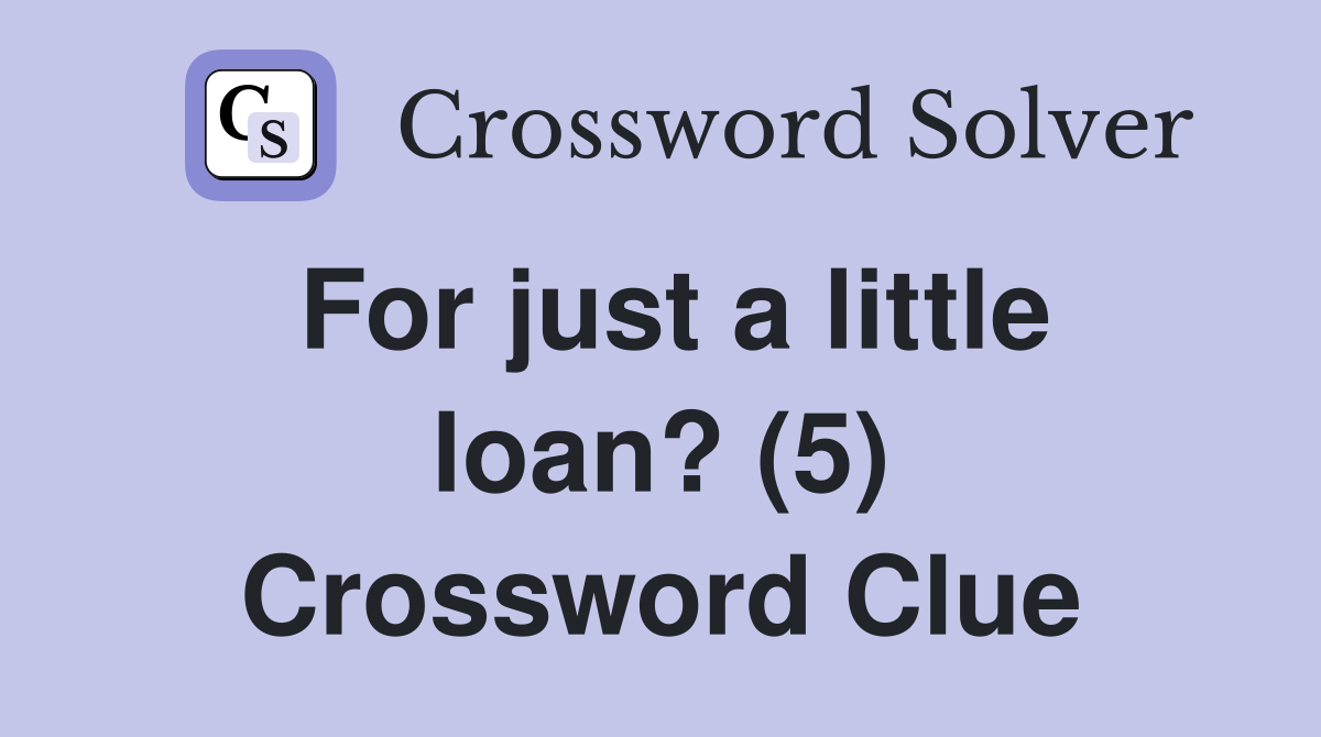 For just a little loan? (5) Crossword Clue