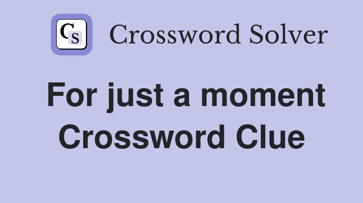 For just a moment Crossword Clue