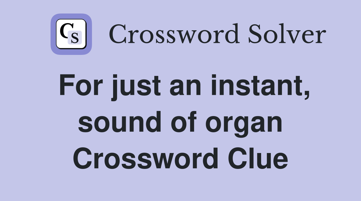 For just an instant, sound of organ Crossword Clue