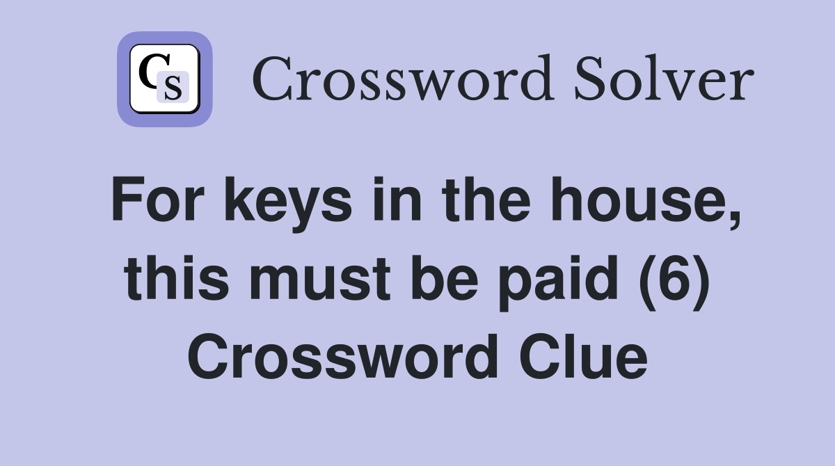For keys in the house, this must be paid (6) Crossword Clue